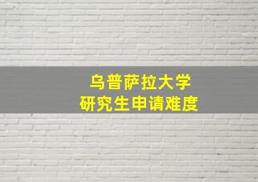 乌普萨拉大学研究生申请难度