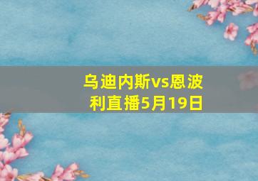 乌迪内斯vs恩波利直播5月19日