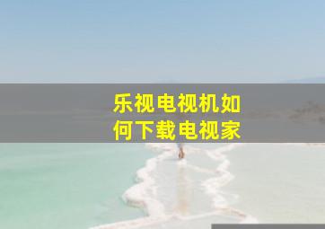 乐视电视机如何下载电视家