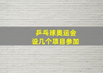 乒乓球奥运会设几个项目参加