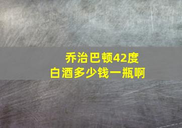 乔治巴顿42度白酒多少钱一瓶啊