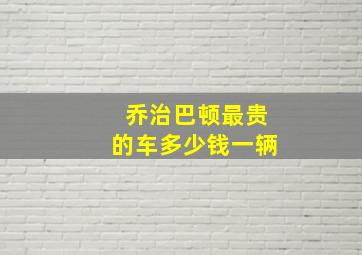 乔治巴顿最贵的车多少钱一辆