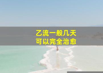 乙流一般几天可以完全治愈