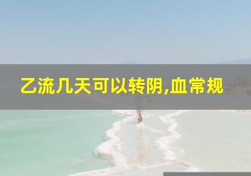 乙流几天可以转阴,血常规