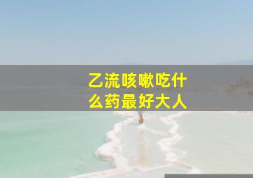 乙流咳嗽吃什么药最好大人