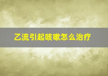 乙流引起咳嗽怎么治疗