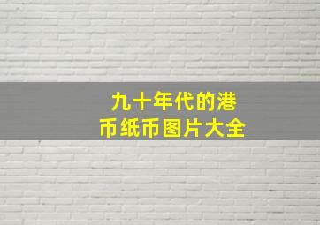 九十年代的港币纸币图片大全