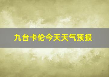 九台卡伦今天天气预报