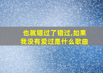 也就错过了错过,如果我没有爱过是什么歌曲