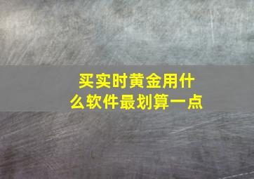 买实时黄金用什么软件最划算一点