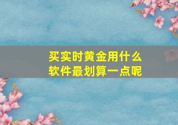 买实时黄金用什么软件最划算一点呢