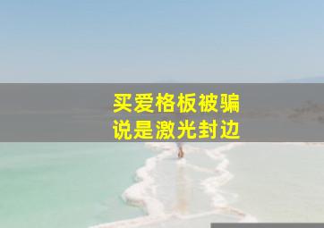 买爱格板被骗说是激光封边