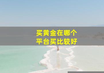 买黄金在哪个平台买比较好