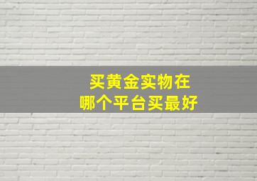 买黄金实物在哪个平台买最好