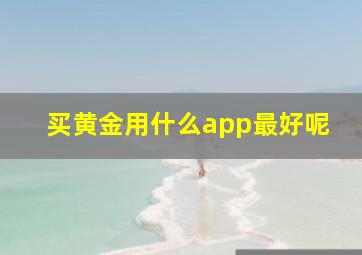 买黄金用什么app最好呢