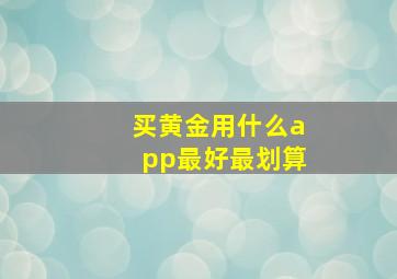 买黄金用什么app最好最划算