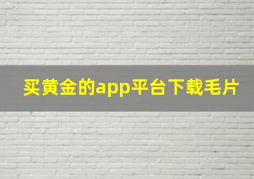 买黄金的app平台下载毛片