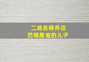 二战名将乔治巴顿是谁的儿子