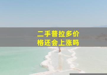 二手普拉多价格还会上涨吗