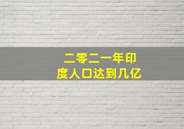 二零二一年印度人口达到几亿