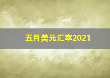 五月美元汇率2021