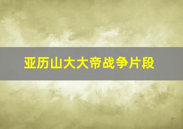 亚历山大大帝战争片段