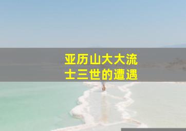 亚历山大大流士三世的遭遇