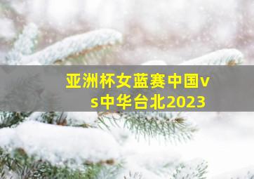 亚洲杯女蓝赛中国vs中华台北2023