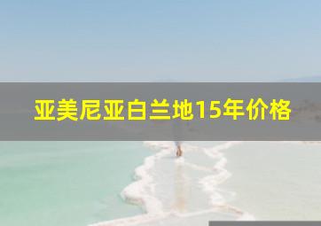 亚美尼亚白兰地15年价格