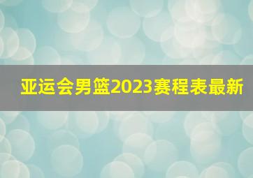 亚运会男篮2023赛程表最新