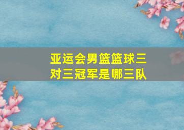 亚运会男篮篮球三对三冠军是哪三队