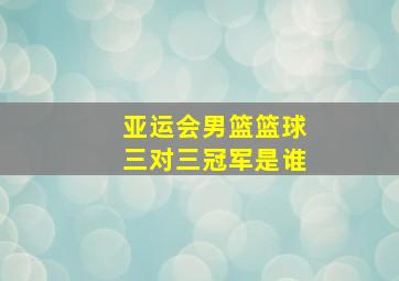 亚运会男篮篮球三对三冠军是谁