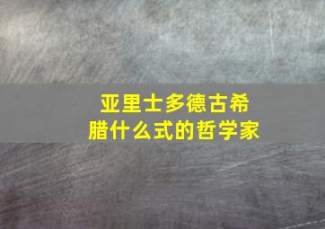 亚里士多德古希腊什么式的哲学家