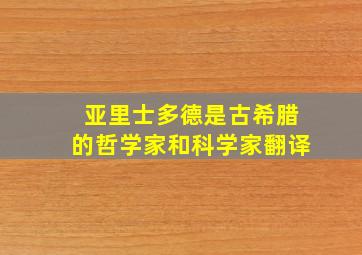 亚里士多德是古希腊的哲学家和科学家翻译