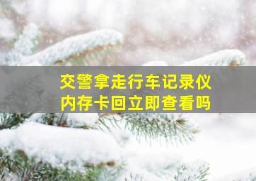 交警拿走行车记录仪内存卡回立即查看吗