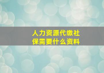 人力资源代缴社保需要什么资料