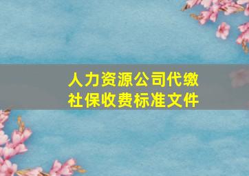 人力资源公司代缴社保收费标准文件