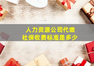 人力资源公司代缴社保收费标准是多少