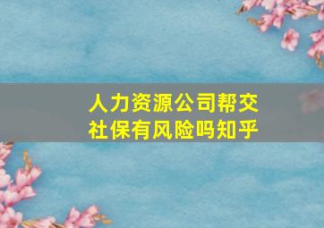 人力资源公司帮交社保有风险吗知乎