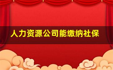 人力资源公司能缴纳社保