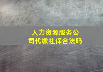 人力资源服务公司代缴社保合法吗