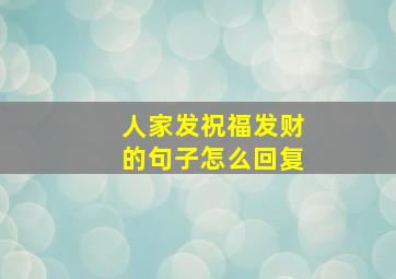 人家发祝福发财的句子怎么回复