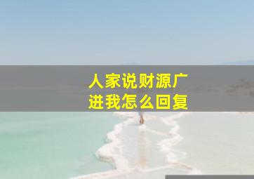 人家说财源广进我怎么回复