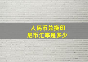 人民币兑换印尼币汇率是多少