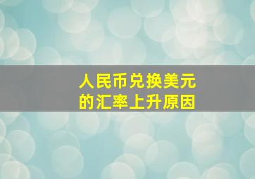 人民币兑换美元的汇率上升原因