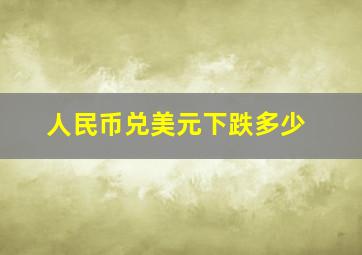 人民币兑美元下跌多少