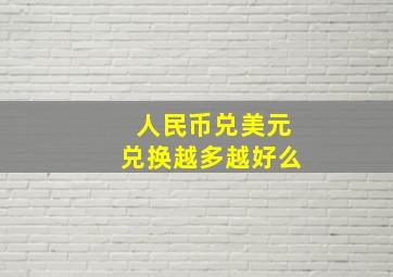 人民币兑美元兑换越多越好么