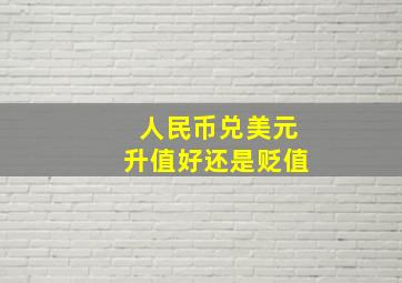 人民币兑美元升值好还是贬值