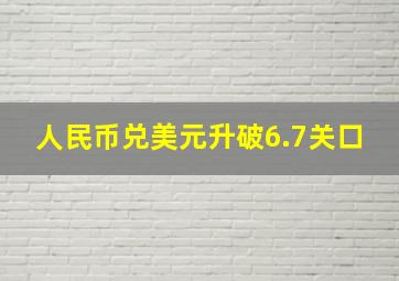 人民币兑美元升破6.7关口