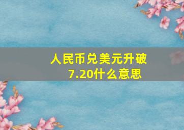 人民币兑美元升破7.20什么意思